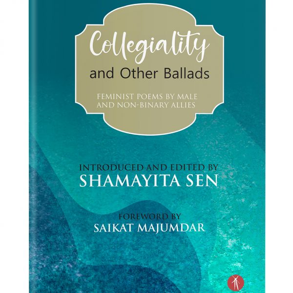 On Collegiality and Other Ballads: feminist poems by male and non-binary allies, edited by Shamayita Sen